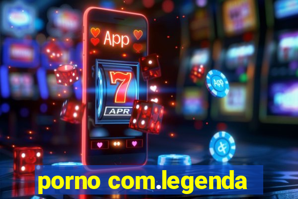 porno com.legenda